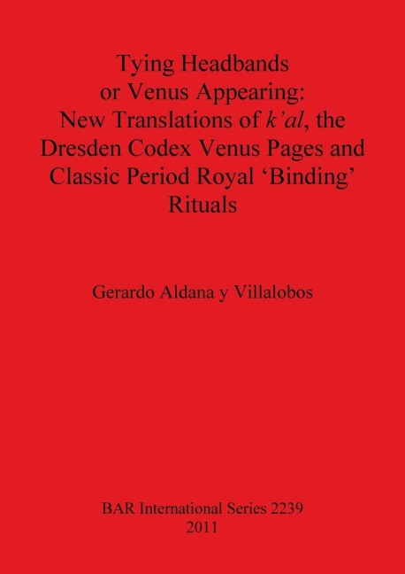 Tying Headbands or Venus Appearing: New Translations of kal, the Dresden Codex Venus Pages and Classic Period Royal Binding Rituals