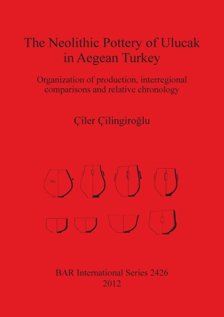 The Neolithic Pottery of Ulucak in Aegean Turkey: Organization of production, interregional comparisons and relative chronology