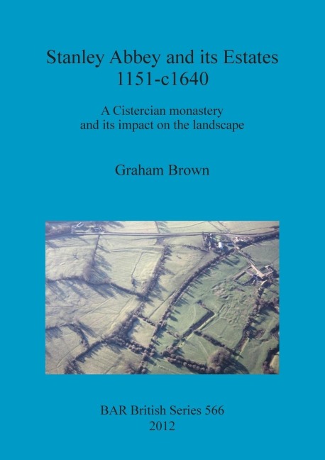 Stanley Abbey and its Estates 1151-c1640: A Cistercian monastery and its impact on the landscape