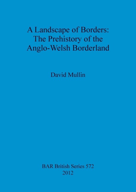 A Landscape of Borders: The Prehistory of the Anglo-Welsh Borderland