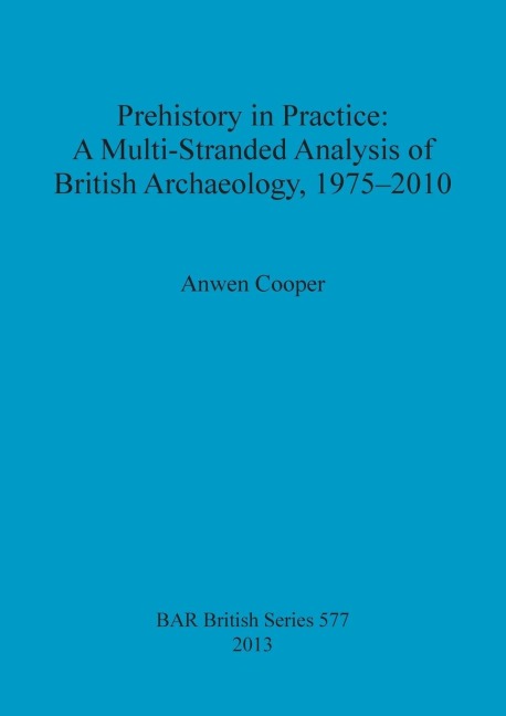 Prehistory in Practice: A Multi-Stranded Analysis of British Archaeology, 1975-2010