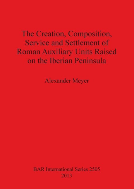 The Creation, Composition, Service and Settlement of Roman Auxiliary Units Raised on the Iberian Peninsula