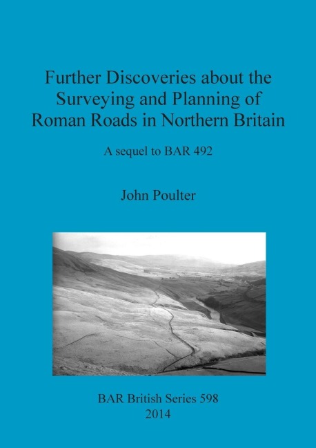 Further Discoveries about the Surveying and Planning of Roman Roads in Northern Britain: A sequel to BAR 492