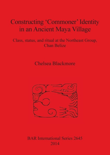 Constructing Commoner Identity in an Ancient Maya Village: Class, status, and ritual at the Northeast Group, Chan Belize