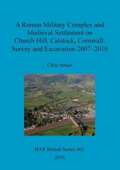 A Roman Military Complex and Medieval Settlement on Church Hill, Calstock, Cornwall: Survey and Excavation 2007 - 2010
