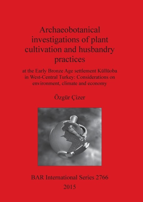 Archaeobotanical investigations of plant cultivation and husbandry practices: at the Early Bronze Age settlement Küllüoba in West-Central Turkey: Considerations on environment, climate and economy