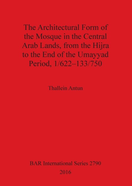 The Architectural Form of the Mosque in the Central Arab Lands, from the Hijra to the End of the Umayyad Period, 1/622-133/750