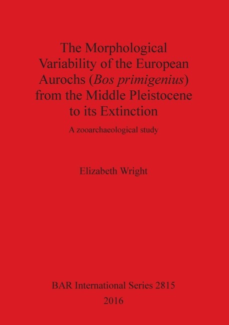 The Morphological Variability of the European Aurochs (Bos primigenius) from the Middle Pleistocene to its Extinction: A zooarchaeological study