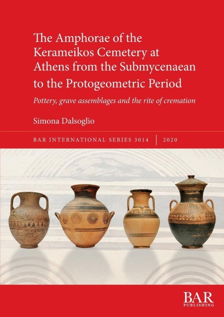 The Amphorae of the Kerameikos Cemetery at Athens from the Submycenaean to the Protogeometric Period: Pottery, grave assemblages and the rite of cremation