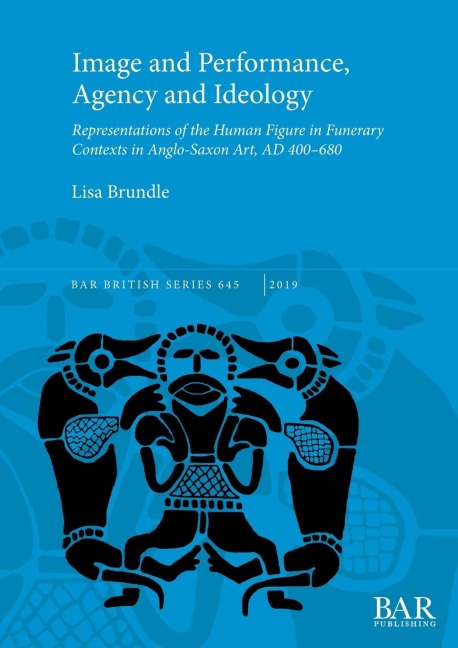 Image and Performance, Agency and Ideology: Representations of the Human Figure in Funerary Contexts in Anglo-Saxon Art, AD 400-680