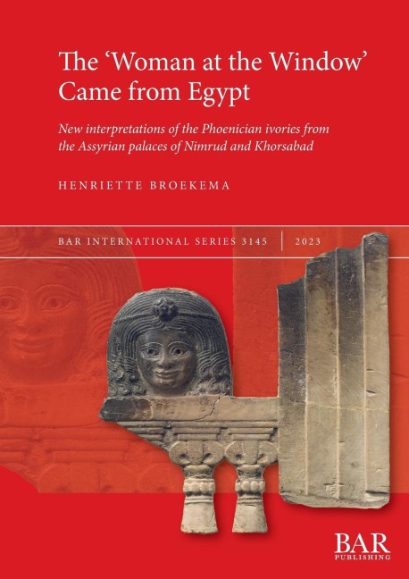 The Woman at the Window Came from Egypt: New interpretations of the Phoenician ivories from the Assyrian palaces of Nimrud and Khorsabad