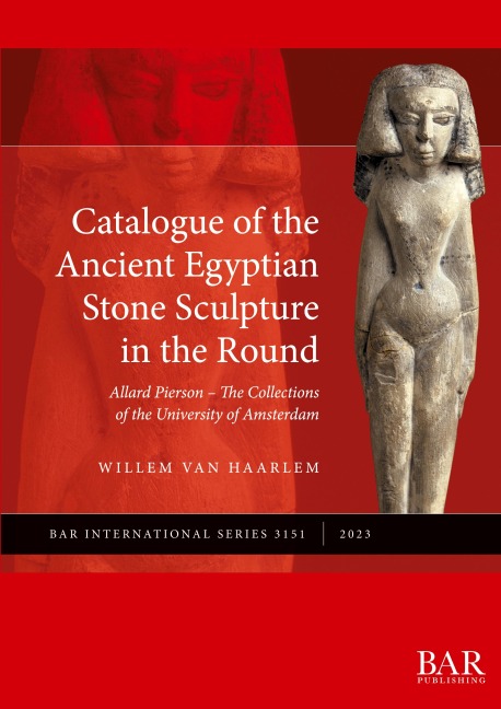 Catalogue of the Ancient Egyptian Stone Sculpture in the Round: Allard Pierson - The Collections of the University of Amsterdam