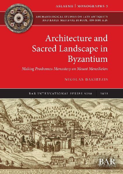 Architecture and Sacred Landscape in Byzantium: Making Prodromos Monastery on Mount Menoikeion