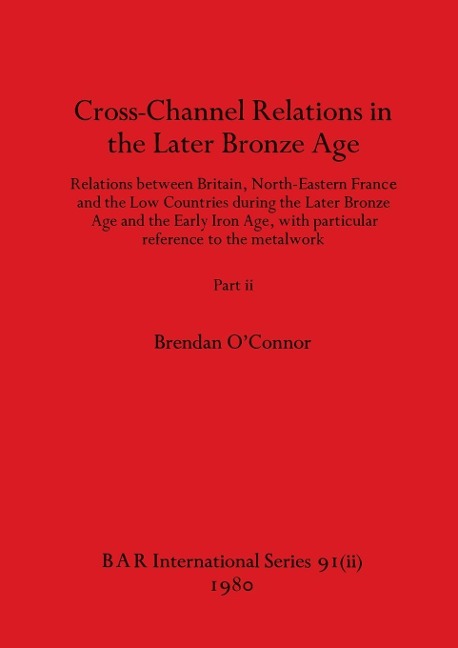 Cross-Channel Relations in the Later Bronze Age, Part ii: Relations between Britain, North-Eastern France and the Low Countries during the Later Bronze Age and the Early Iron Age, with particular reference to the metalwork