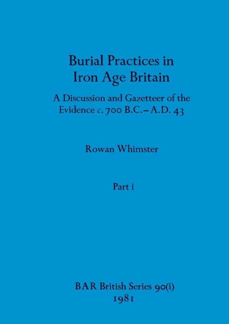 Burial Practices in Iron Age Britain, Part i: A Discussion and Gazetteer of the Evidence c. 700 B.C.-A.D. 43