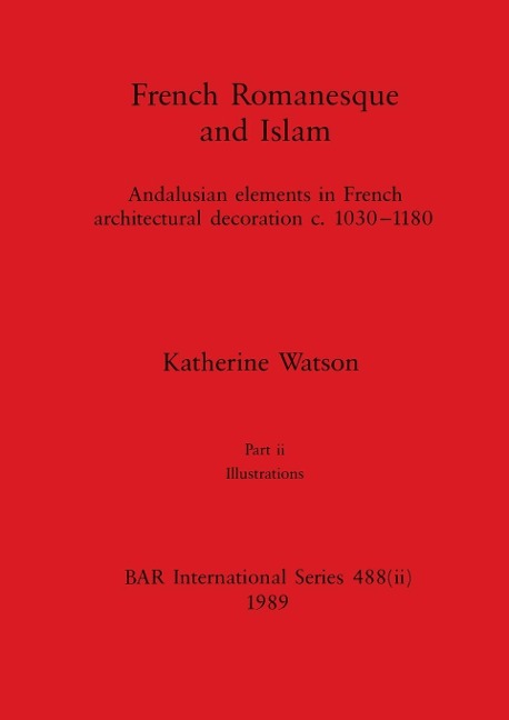 French Romanesque and Islam, Part ii: Andalusian elements in French architectural decoration c.1030-1180. Part ii Illustrations