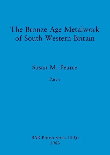 The Bronze Age Metalwork of South Western Britain, Part i