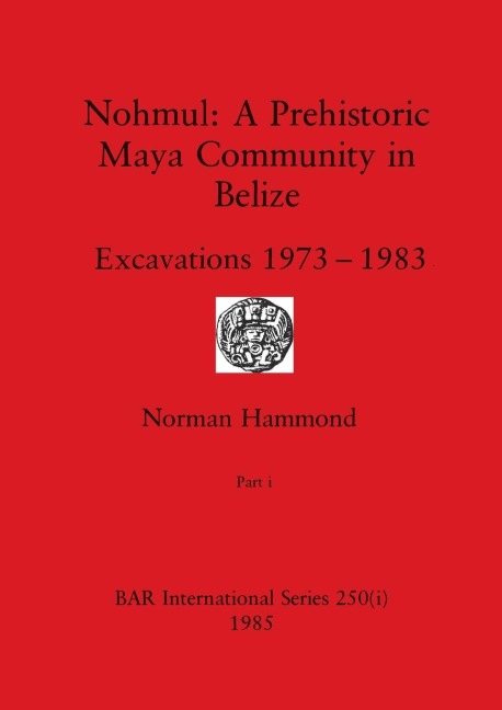 Nohmul-A Prehistoric Maya Community in Belize, Part i: Excavations 1973-1983