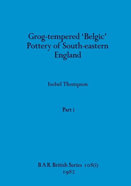 Grog-tempered Belgic Pottery of South-eastern England, Part i