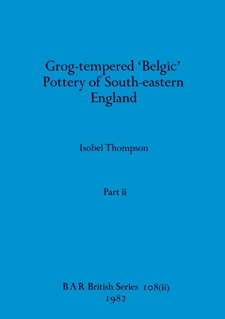 Grog-tempered Belgic Pottery of South-eastern England, Part ii