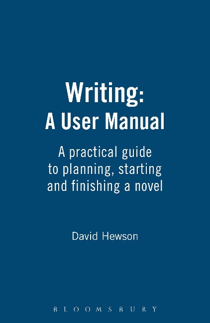 Writing: A User Manual: A Practical Guide to Planning, Starting and Finishing a Novel