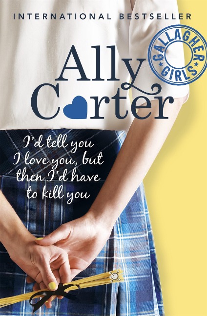 Gallagher Girls: Id Tell You I Love You, but then Id Have to Kill You: Book 1: the million copy selling series set at an elite boarding school for spies