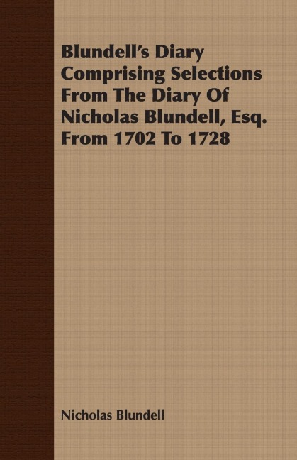 Blundells Diary Comprising Selections From The Diary Of Nicholas Blundell, Esq. From 1702 To 1728