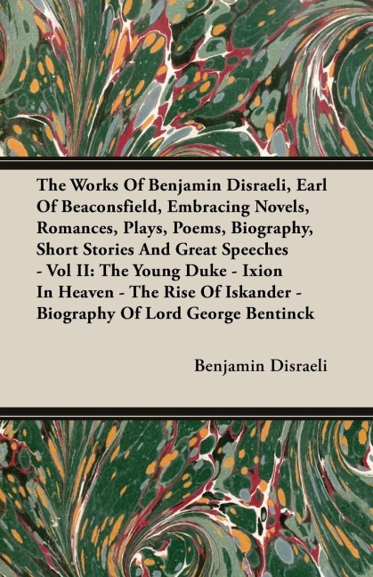 The Works Of Benjamin Disraeli, Earl Of Beaconsfield, Embracing Novels, Romances, Plays, Poems, Biography, Short Stories And Great Speeches - Vol II: The Young Duke - Ixion In Heaven - The Rise Of Iskander - Biography Of Lord George Bentinck