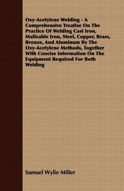 Oxy-Acetylene Welding - A Comprehensive Treatise On The Practice Of Welding Cast Iron, Malleable Iron, Steel, Copper, Brass, Bronze, And Aluminum By The Oxy-Acetylene Methods, Together With Concise Information On The Equipment Required For Both Welding