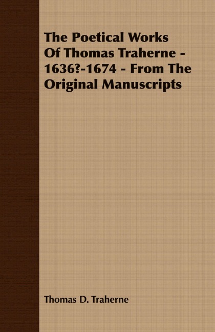 The Poetical Works Of Thomas Traherne - 1636?-1674 - From The Original Manuscripts