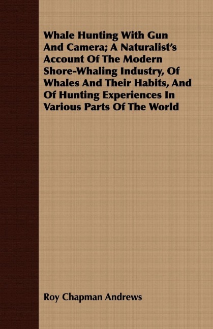 Whale Hunting With Gun And Camera; A Naturalists Account Of The Modern Shore-Whaling Industry, Of Whales And Their Habits, And Of Hunting Experiences In Various Parts Of The World