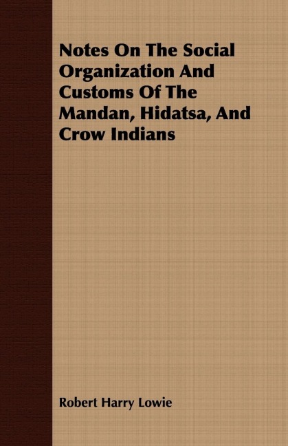 Notes On The Social Organization And Customs Of The Mandan, Hidatsa, And Crow Indians