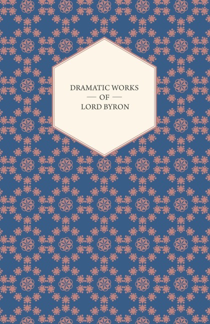 Dramatic Works of Lord Byron; Including Manfred, Cain, Doge of Venice, Sardanapalus, and The Two Foscari, Together With His Hebrew Melodies and Other Poems