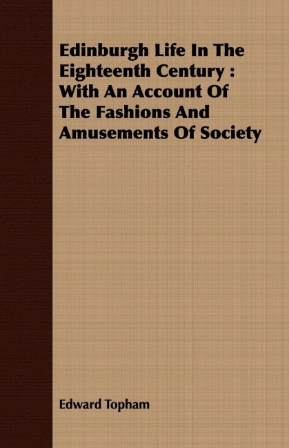 Edinburgh Life In The Eighteenth Century: With An Account Of The Fashions And Amusements Of Society