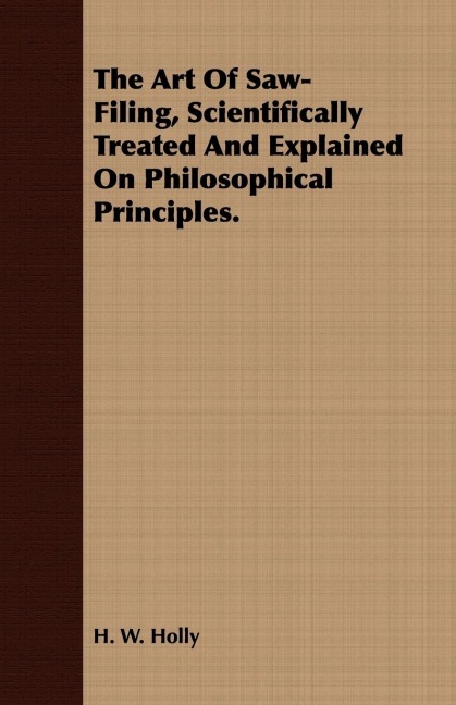 The Art Of Saw-Filing, Scientifically Treated And Explained On Philosophical Principles.