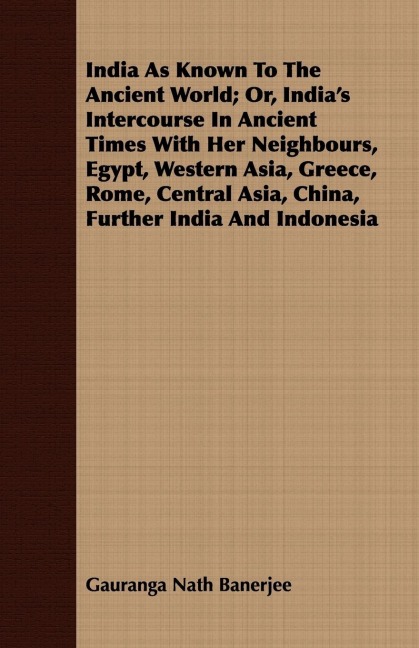 India As Known To The Ancient World; Or, Indias Intercourse In Ancient Times With Her Neighbours, Egypt, Western Asia, Greece, Rome, Central Asia, China, Further India And Indonesia