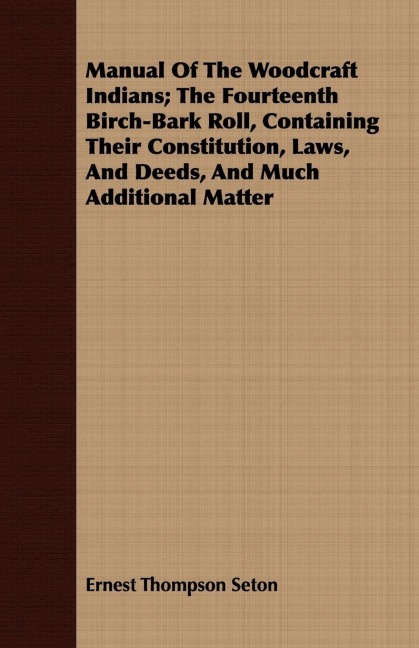 Manual Of The Woodcraft Indians; The Fourteenth Birch-Bark Roll, Containing Their Constitution, Laws, And Deeds, And Much Additional Matter