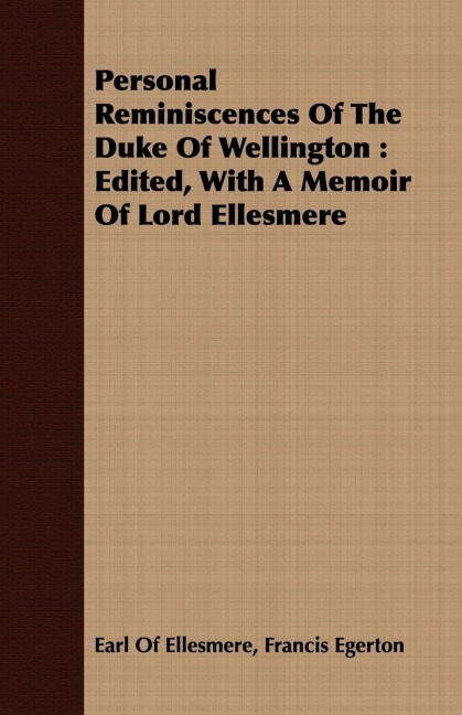 Personal Reminiscences Of The Duke Of Wellington: Edited, With A Memoir Of Lord Ellesmere