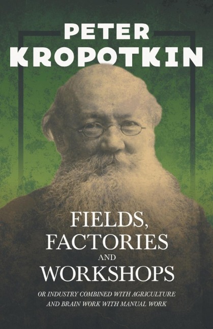 Fields, Factories, and Workshops - Or Industry Combined with Agriculture and Brain Work with Manual Work: With an Excerpt from Comrade Kropotkin by Victor Robinson