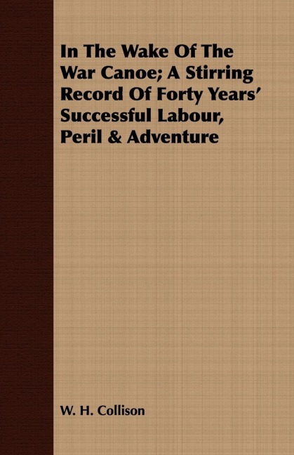 In The Wake Of The War Canoe; A Stirring Record Of Forty Years Successful Labour, Peril & Adventure