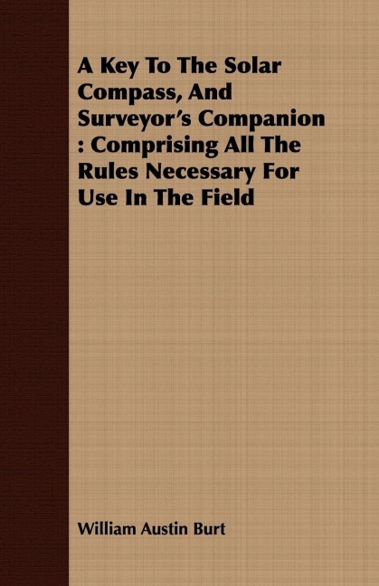 A Key To The Solar Compass, And Surveyors Companion: Comprising All The Rules Necessary For Use In The Field