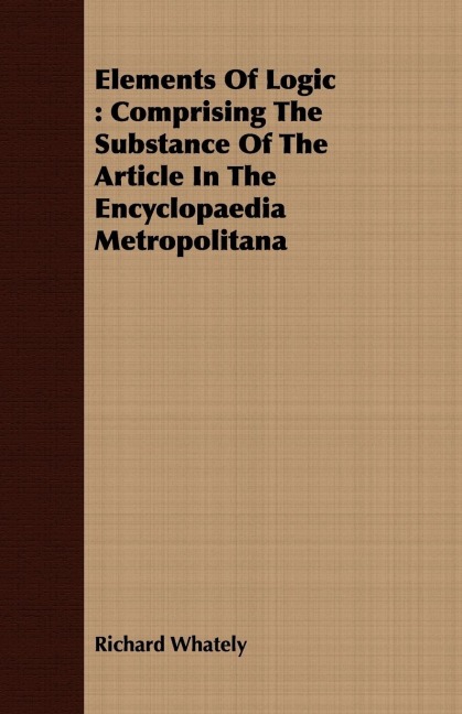 Elements Of Logic: Comprising The Substance Of The Article In The Encyclopaedia Metropolitana