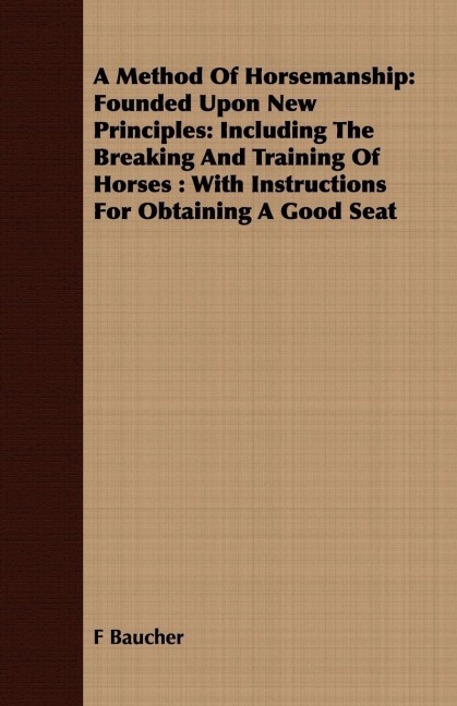 A Method Of Horsemanship: Founded Upon New Principles: Including The Breaking And Training Of Horses : With Instructions For Obtaining A Good Seat