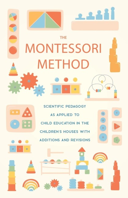 The Montessori Method: Scientific Pedagogy as Applied to Child Education in the Childrens Houses with Additions and Revisions