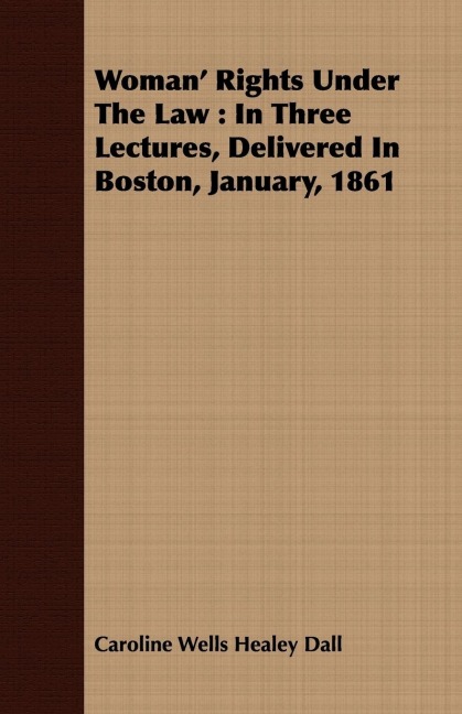 Woman Rights Under The Law: In Three Lectures, Delivered In Boston, January, 1861