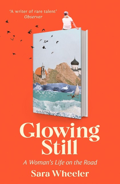 Glowing Still: A Womans Life on the Road - Funny, furious writing from the queen of intrepid travel Daily Telegraph