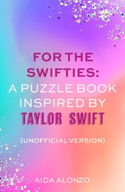 For The Swifties: A Puzzle Book Inspired by Taylor Swift (Unofficial Version): Find out how much you know about the life of a showgirl in the ultimate puzzle book for Taylor Swift fans
