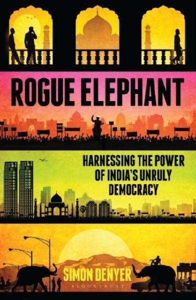 Rogue Elephant: Harnessing the Power of Indias Unruly Democracy