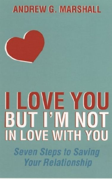 I Love You but Im Not in Love with You: Seven Steps to Saving Your Relationship