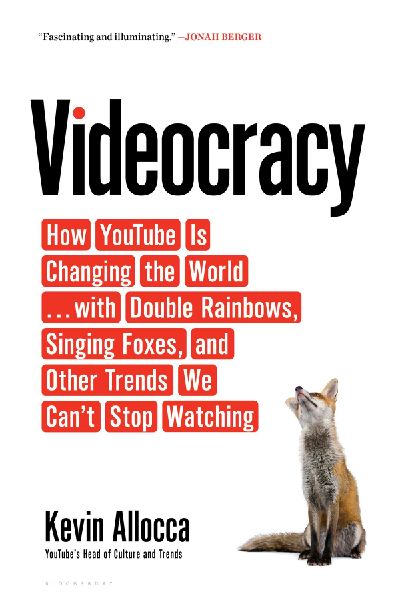Videocracy: How YouTube Is Changing the World . . . with Double Rainbows, Singing Foxes, and Other Trends We Cant Stop Watching